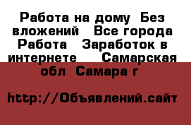 Работа на дому..Без вложений - Все города Работа » Заработок в интернете   . Самарская обл.,Самара г.